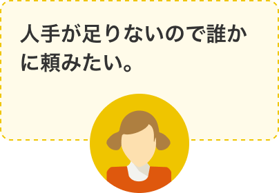 人手が足りないので誰かに頼みたい。