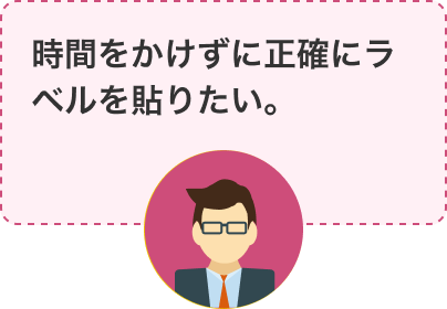 時間をかけずに正確にラベルを貼りたい。