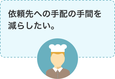 依頼先への手配の手間を減らしたい。